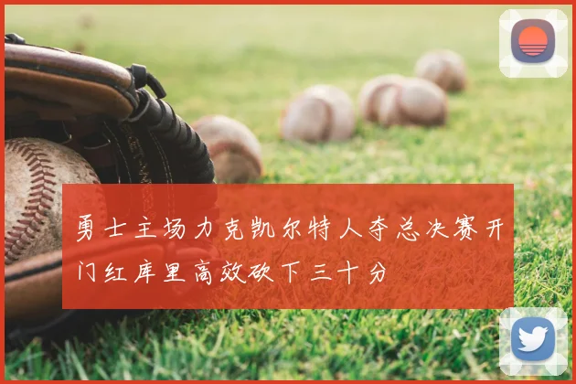 勇士主场力克凯尔特人夺总决赛开门红库里高效砍下三十分