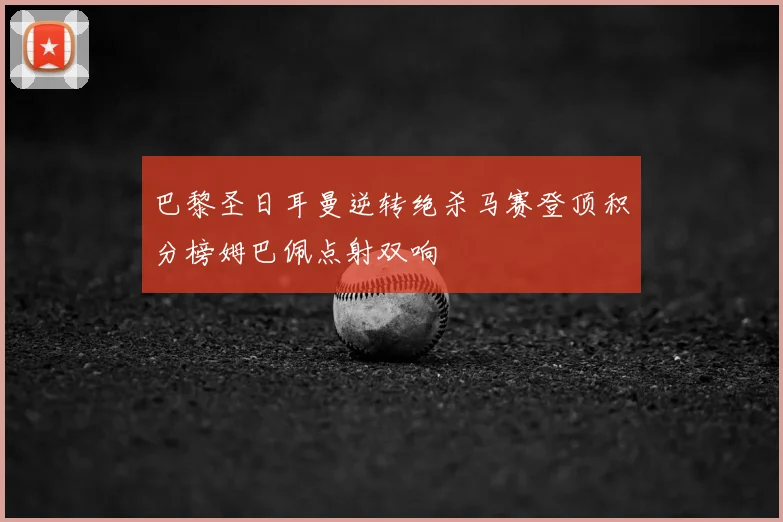 巴黎圣日耳曼逆转绝杀马赛登顶积分榜姆巴佩点射双响