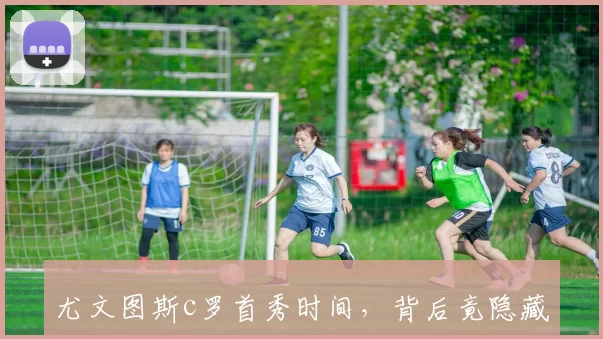 尤文图斯c罗首秀时间，背后竟隐藏着这些鲜为人知的故事！