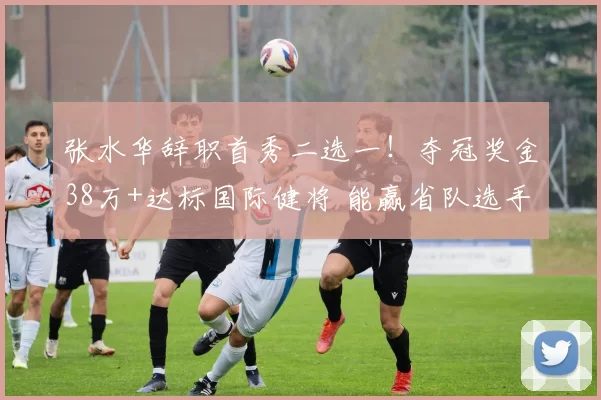 张水华辞职首秀二选一!夺冠奖金38万+达标国际健将 能赢省队选手