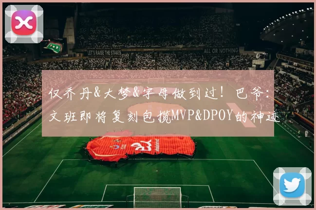 仅乔丹&大梦&字母做到过！巴爷：文班即将复刻包揽MVP&DPOY的神迹