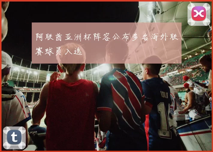 阿联酋亚洲杯阵容公布多名海外联赛球员入选