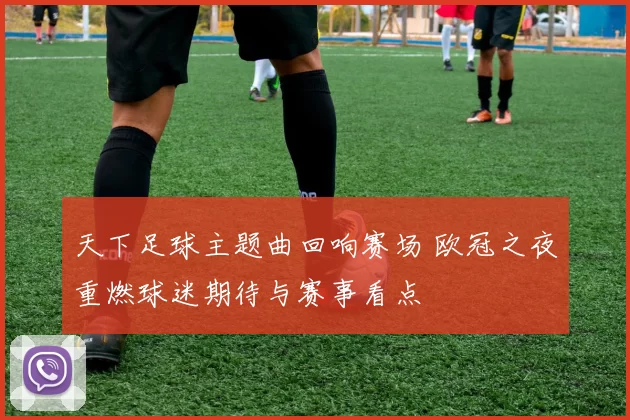 天下足球主题曲回响赛场 欧冠之夜重燃球迷期待与赛事看点
