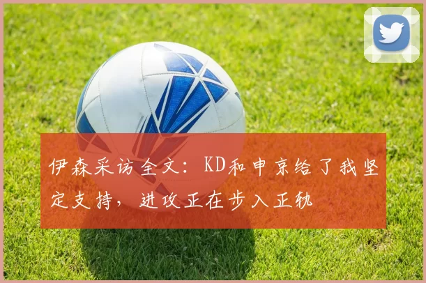 伊森采访全文：KD和申京给了我坚定支持，进攻正在步入正轨