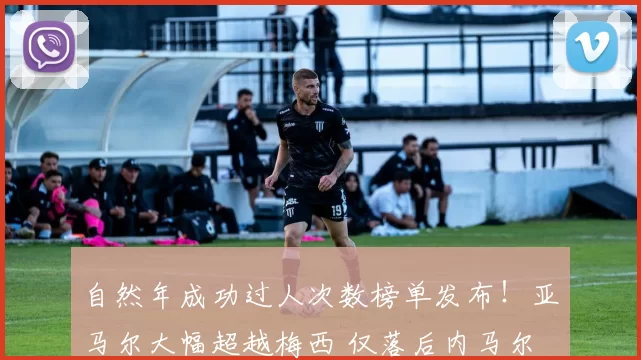 自然年成功过人次数榜单发布！亚马尔大幅超越梅西 仅落后内马尔