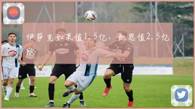 伊萨克如果值1.5亿，凯恩值2.5亿欧