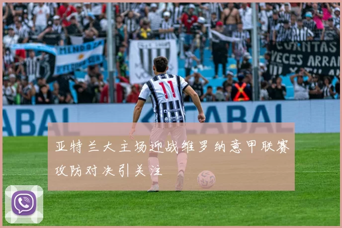 亚特兰大主场迎战维罗纳意甲联赛攻防对决引关注