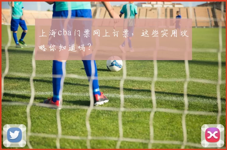 上海cba门票网上订票，这些实用攻略你知道吗？